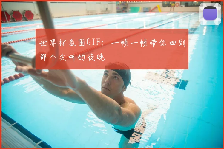 世界杯氛围GIF:一帧一帧带你回到那个尖叫的夜晚