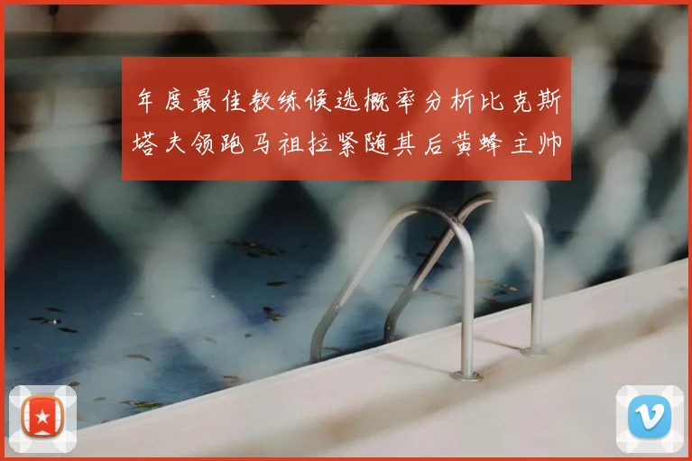 年度最佳教练候选概率分析比克斯塔夫领跑马祖拉紧随其后黄蜂主帅表现不佳