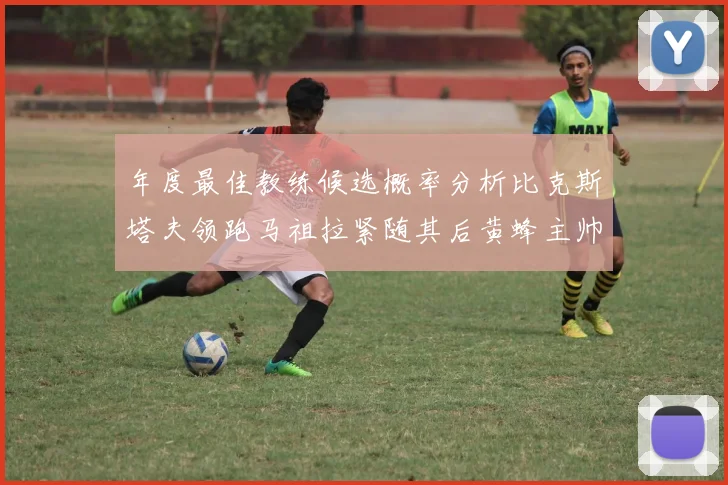 年度最佳教练候选概率分析比克斯塔夫领跑马祖拉紧随其后黄蜂主帅表现不佳
