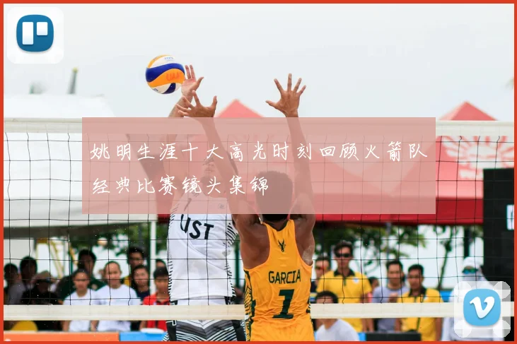 姚明生涯十大高光时刻回顾火箭队经典比赛镜头集锦