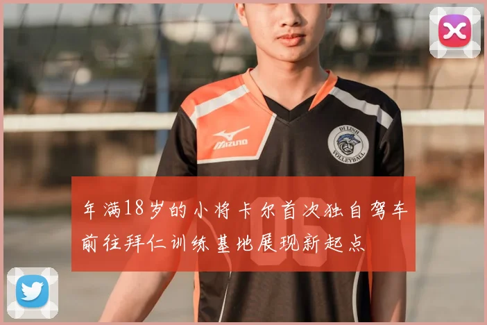年满18岁的小将卡尔首次独自驾车前往拜仁训练基地展现新起点