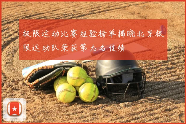 极限运动比赛经验榜单揭晓北京极限运动队荣获第九名佳绩