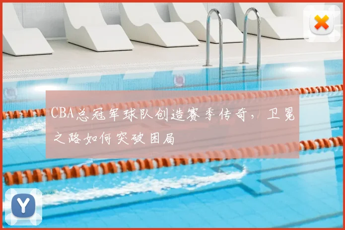 CBA总冠军球队创造赛季传奇，卫冕之路如何突破困局