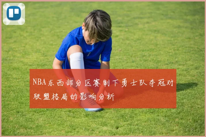 NBA东西部分区赛制下勇士队夺冠对联盟格局的影响分析