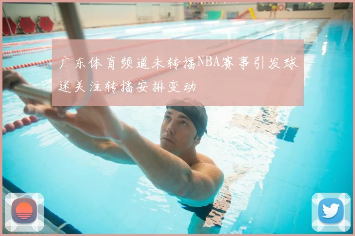 广东体育频道未转播NBA赛事引发球迷关注转播安排变动