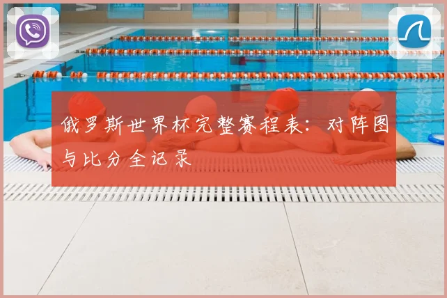 俄罗斯世界杯完整赛程表：对阵图与比分全记录