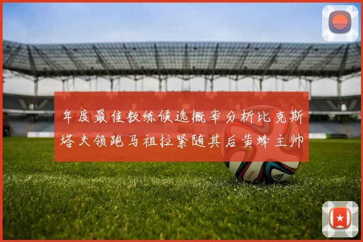 年度最佳教练候选概率分析比克斯塔夫领跑马祖拉紧随其后黄蜂主帅表现不佳