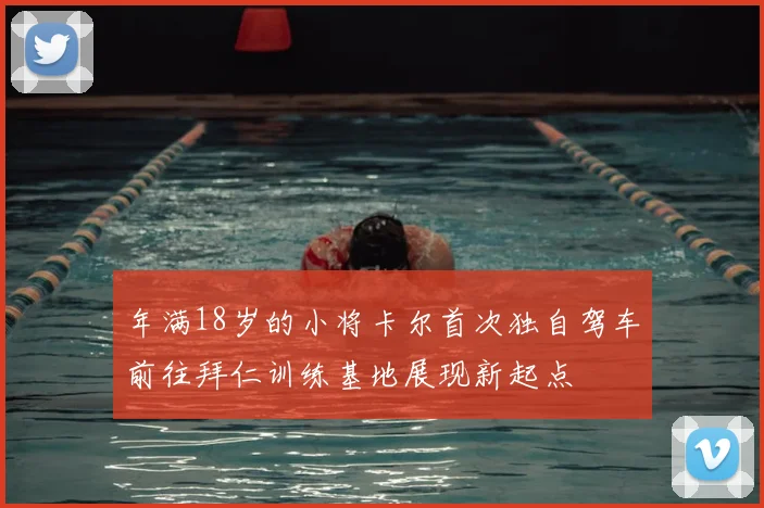 年满18岁的小将卡尔首次独自驾车前往拜仁训练基地展现新起点