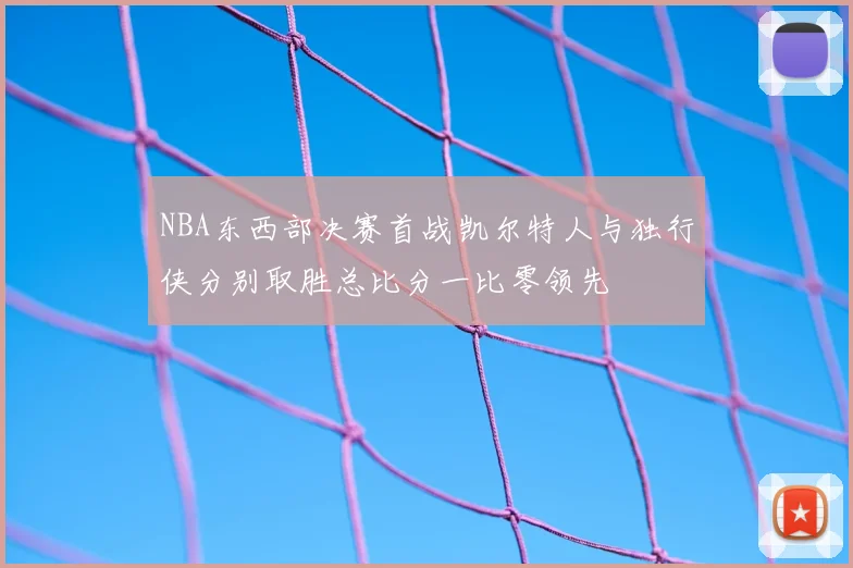 NBA东西部决赛首战凯尔特人与独行侠分别取胜总比分一比零领先