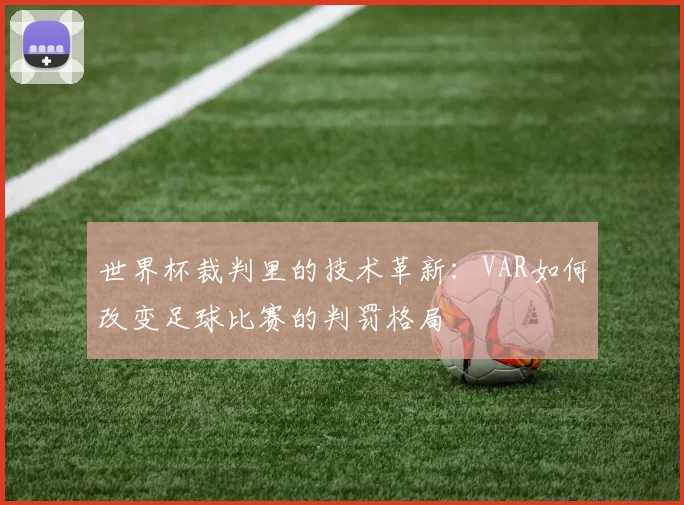 世界杯裁判里的技术革新：VAR如何改变足球比赛的判罚格局