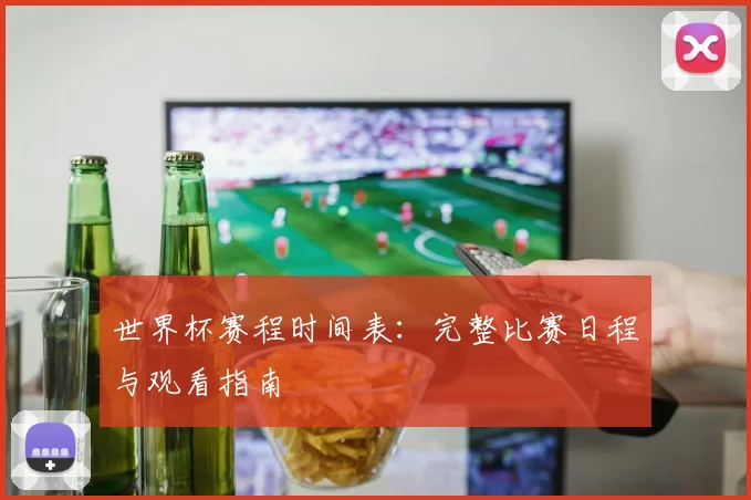 世界杯赛程时间表：完整比赛日程与观看指南