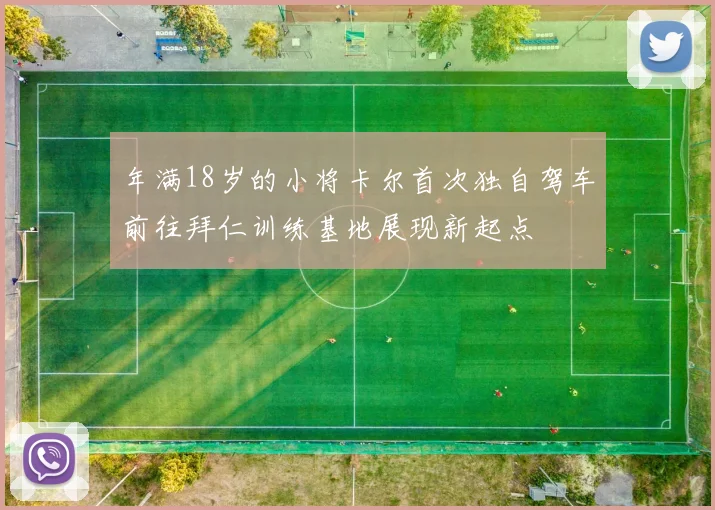 年满18岁的小将卡尔首次独自驾车前往拜仁训练基地展现新起点