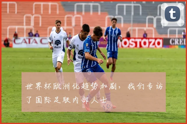 世界杯欧洲化趋势加剧，我们专访了国际足联内部人士