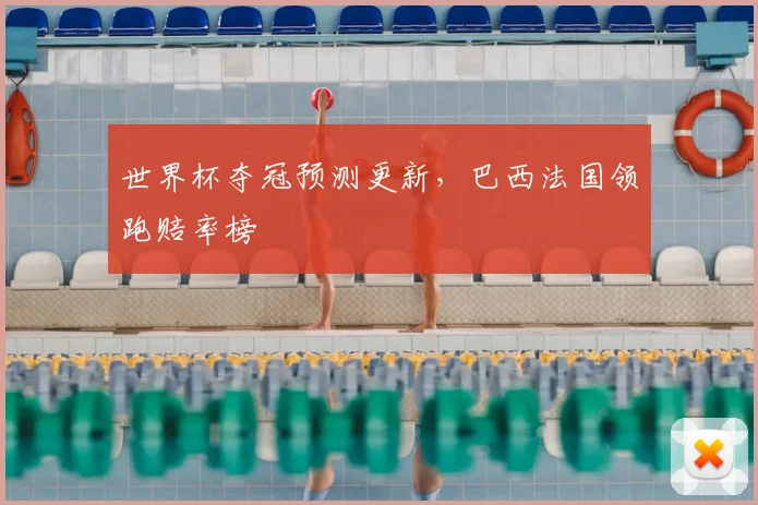 世界杯夺冠预测更新，巴西法国领跑赔率榜