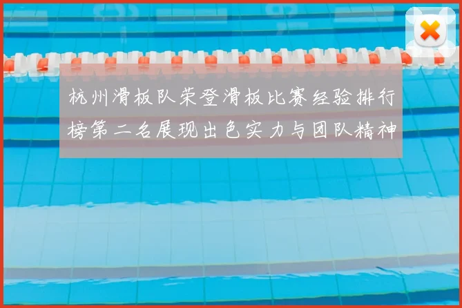 杭州滑板队荣登滑板比赛经验排行榜第二名展现出色实力与团队精神