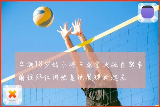 年满18岁的小将卡尔首次独自驾车前往拜仁训练基地展现新起点