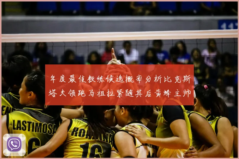 年度最佳教练候选概率分析比克斯塔夫领跑马祖拉紧随其后黄蜂主帅表现不佳
