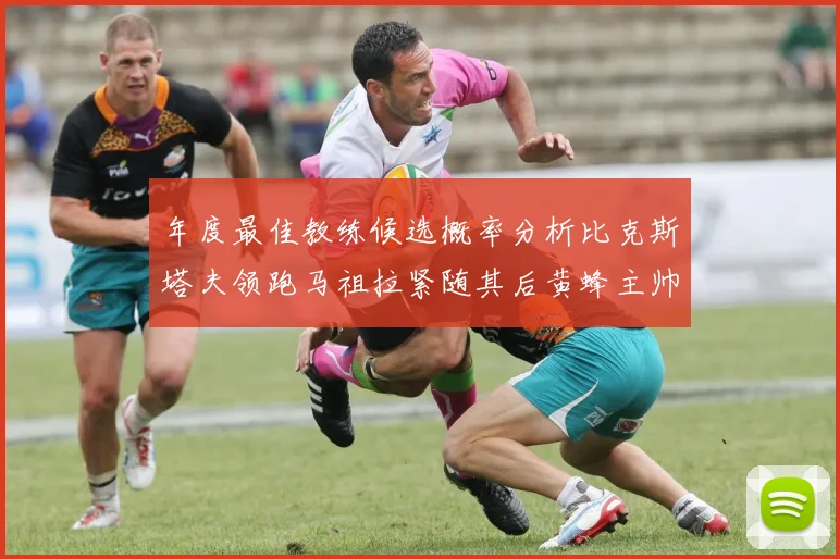 年度最佳教练候选概率分析比克斯塔夫领跑马祖拉紧随其后黄蜂主帅表现不佳