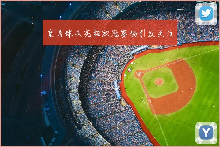 皇马球衣亮相欧冠赛场引发关注