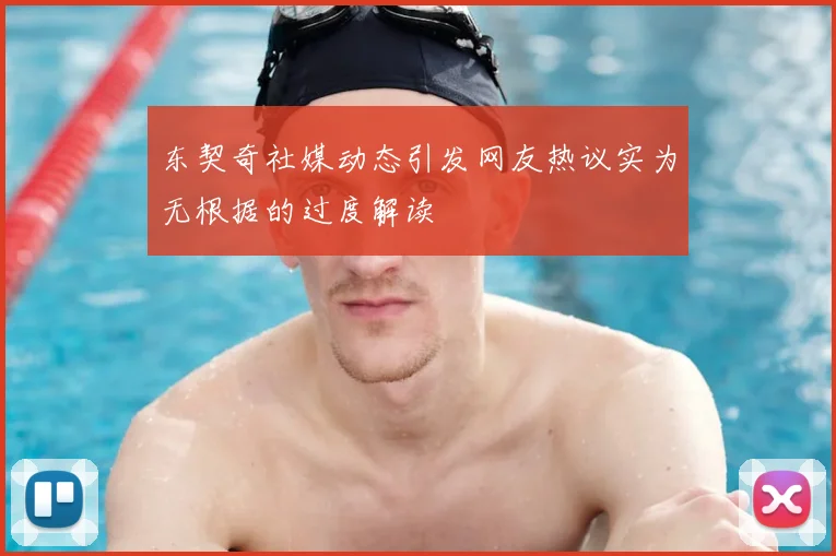 东契奇社媒动态引发网友热议实为无根据的过度解读