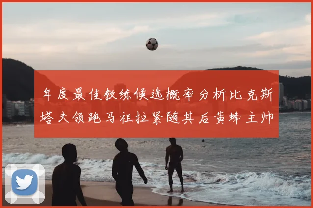 年度最佳教练候选概率分析比克斯塔夫领跑马祖拉紧随其后黄蜂主帅表现不佳