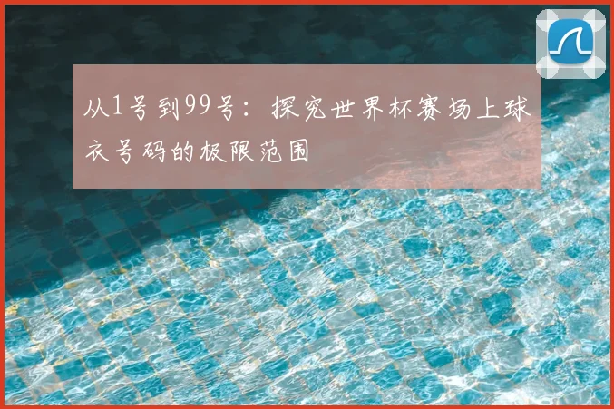 从1号到99号:探究世界杯赛场上球衣号码的极限范围