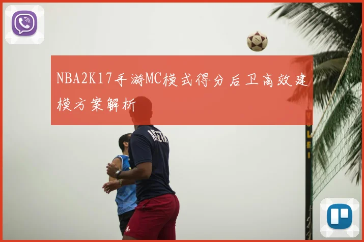 NBA2K17手游MC模式得分后卫高效建模方案解析