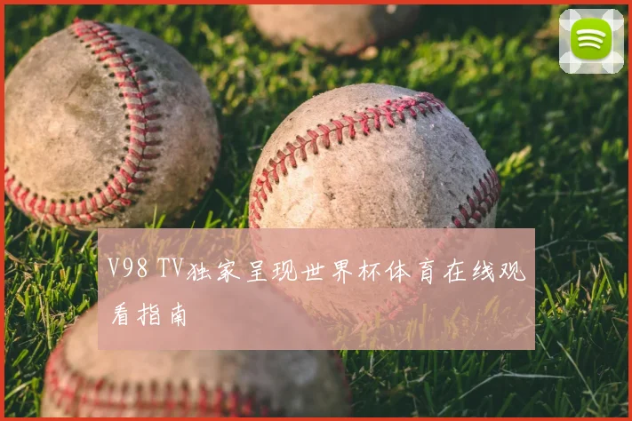 V98 TV独家呈现世界杯体育在线观看指南