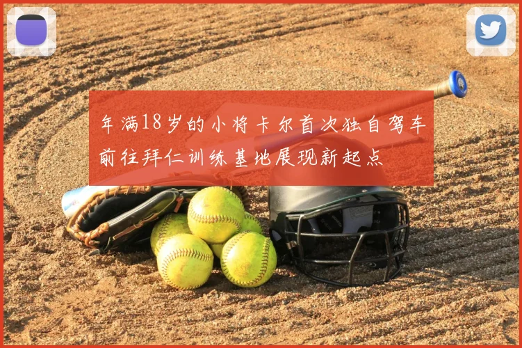 年满18岁的小将卡尔首次独自驾车前往拜仁训练基地展现新起点