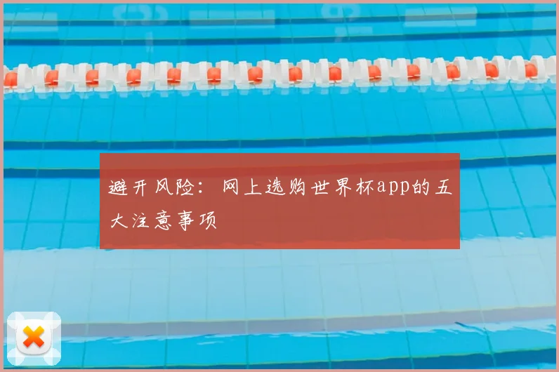 避开风险：网上选购世界杯app的五大注意事项