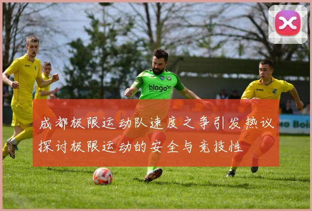 成都极限运动队速度之争引发热议探讨极限运动的安全与竞技性