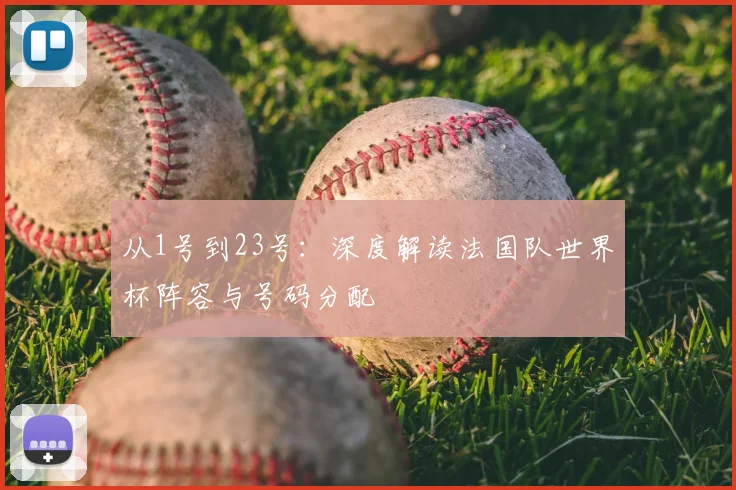 从1号到23号:深度解读法国队世界杯阵容与号码分配