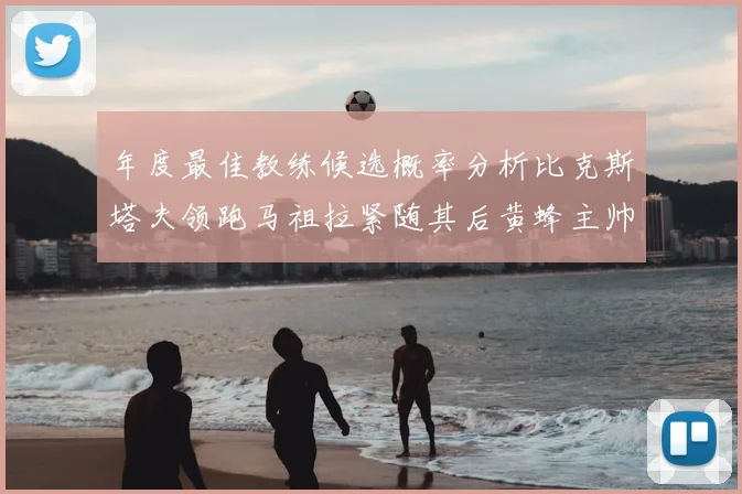 年度最佳教练候选概率分析比克斯塔夫领跑马祖拉紧随其后黄蜂主帅表现不佳
