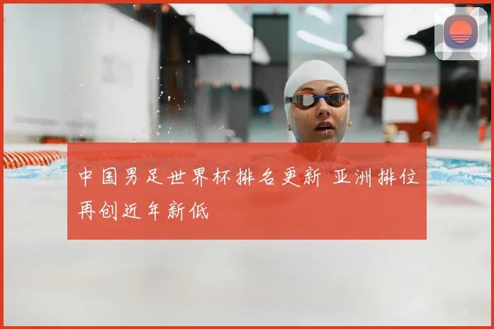中国男足世界杯排名更新 亚洲排位再创近年新低