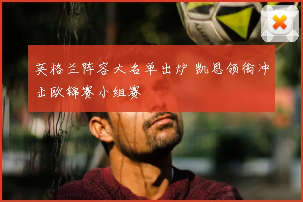 英格兰阵容大名单出炉 凯恩领衔冲击欧锦赛小组赛