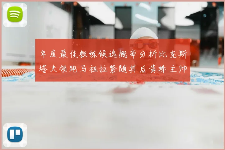 年度最佳教练候选概率分析比克斯塔夫领跑马祖拉紧随其后黄蜂主帅表现不佳