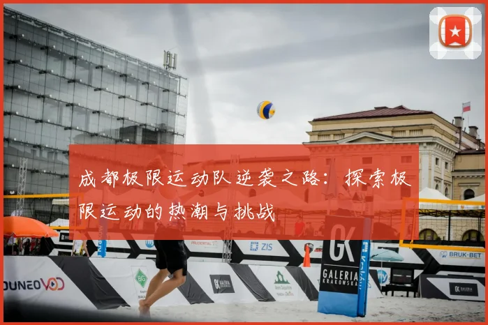 成都极限运动队逆袭之路：探索极限运动的热潮与挑战