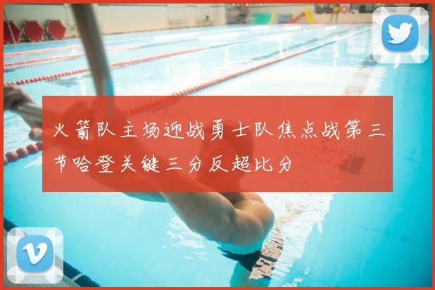 火箭队主场迎战勇士队焦点战第三节哈登关键三分反超比分