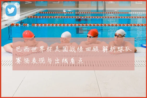 巴西世界杯美国战绩回顾 解析球队赛场表现与出线看点