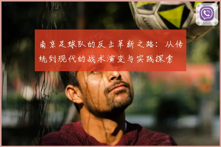 南京足球队的反击革新之路:从传统到现代的战术演变与实践探索