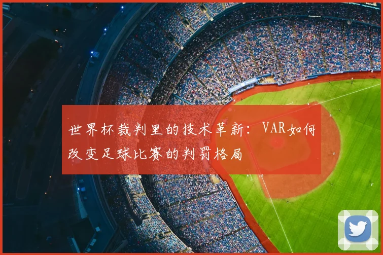 世界杯裁判里的技术革新:VAR如何改变足球比赛的判罚格局
