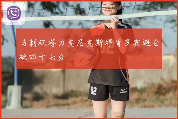 马刺双塔力克尼克斯邓肯罗宾逊合砍四十七分