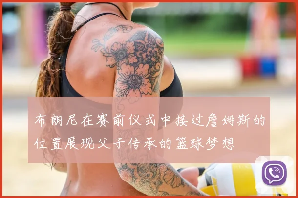 布朗尼在赛前仪式中接过詹姆斯的位置展现父子传承的篮球梦想