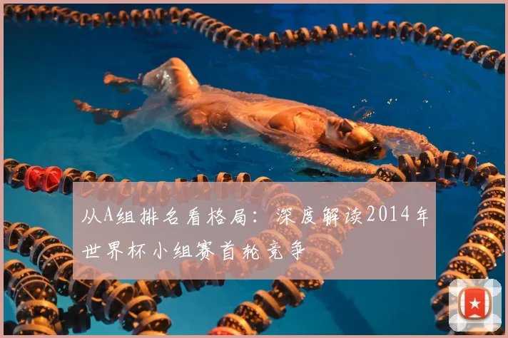 从A组排名看格局:深度解读2014年世界杯小组赛首轮竞争