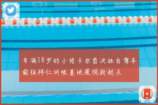 年满18岁的小将卡尔首次独自驾车前往拜仁训练基地展现新起点