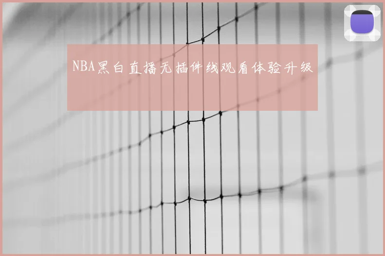 NBA黑白直播无插件线观看体验升级