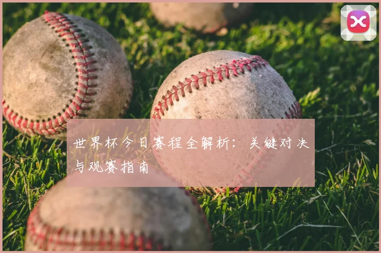世界杯今日赛程全解析：关键对决与观赛指南