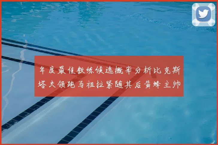 年度最佳教练候选概率分析比克斯塔夫领跑马祖拉紧随其后黄蜂主帅表现不佳