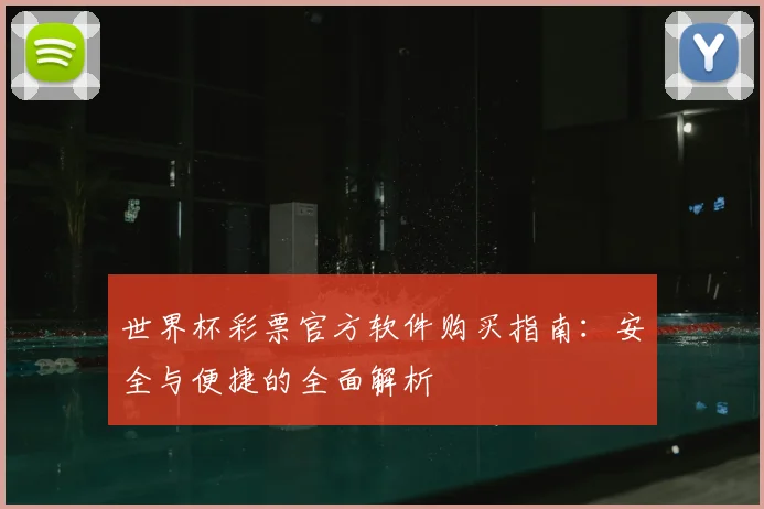 世界杯彩票官方软件购买指南：安全与便捷的全面解析