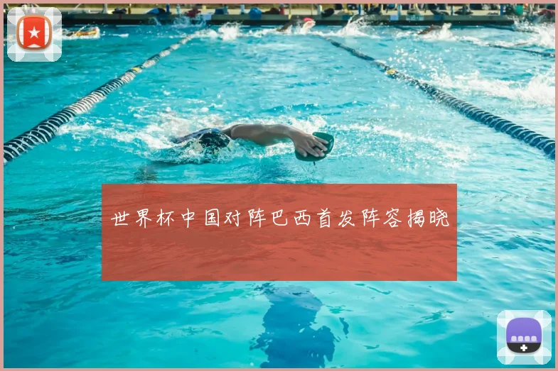 世界杯中国对阵巴西首发阵容揭晓